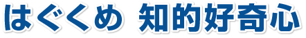 はぐくめ知的好奇心