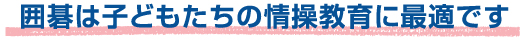 囲碁は子どもたちの情操教育に最適です