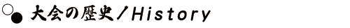 大会の歴史／History
